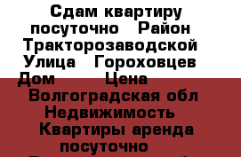 Сдам квартиру посуточно › Район ­ Тракторозаводской › Улица ­ Гороховцев › Дом ­ 28 › Цена ­ 50 000 - Волгоградская обл. Недвижимость » Квартиры аренда посуточно   . Волгоградская обл.